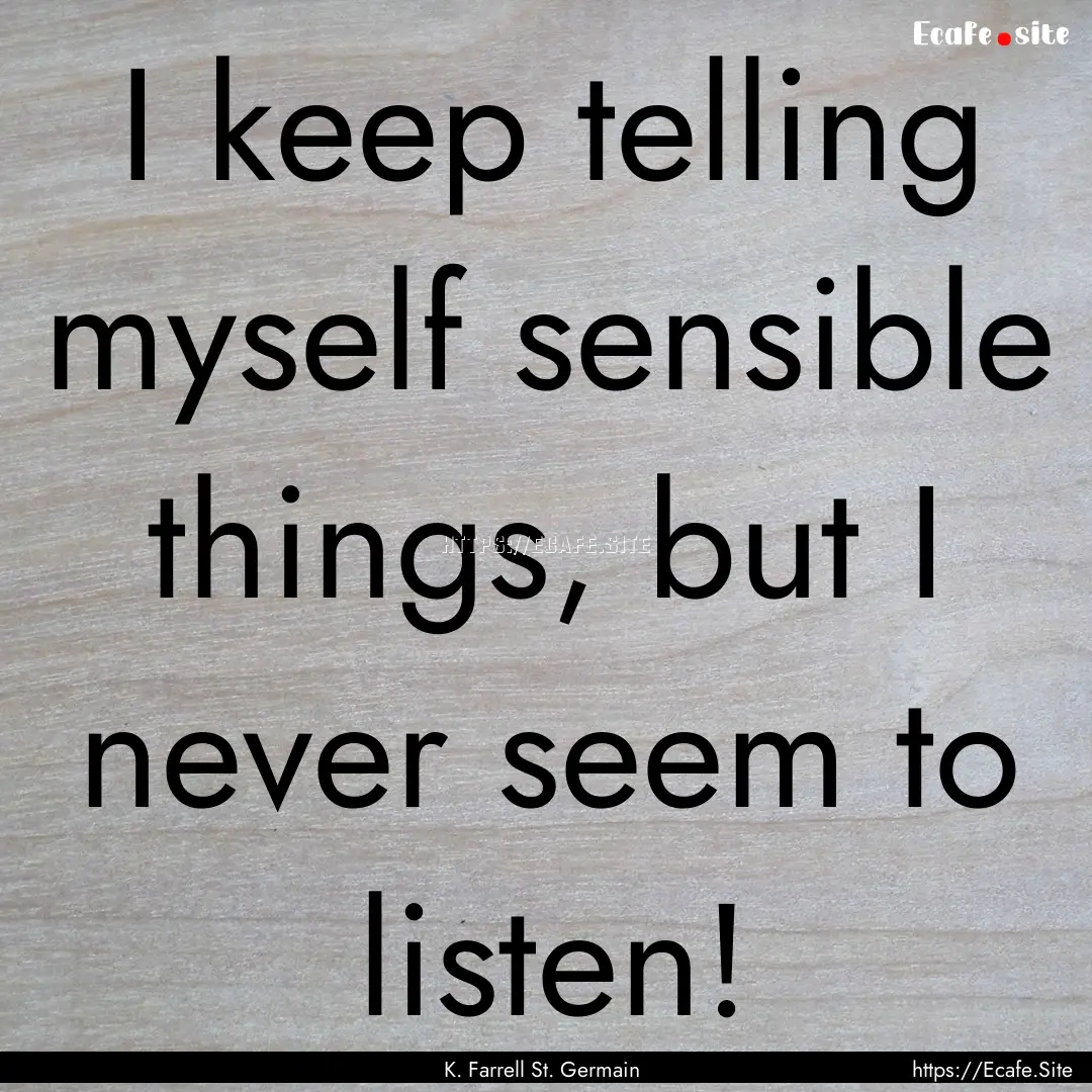 I keep telling myself sensible things, but.... : Quote by K. Farrell St. Germain