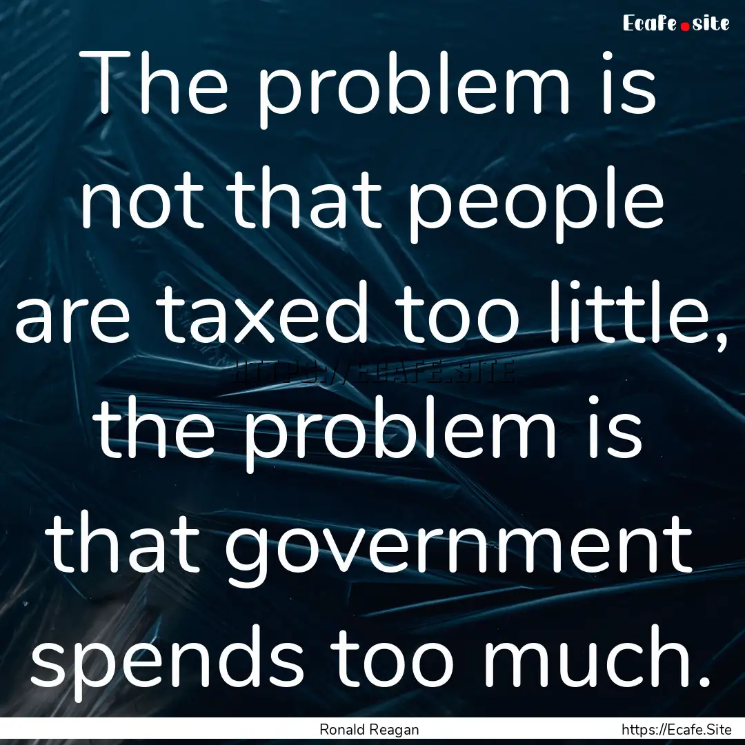 The problem is not that people are taxed.... : Quote by Ronald Reagan