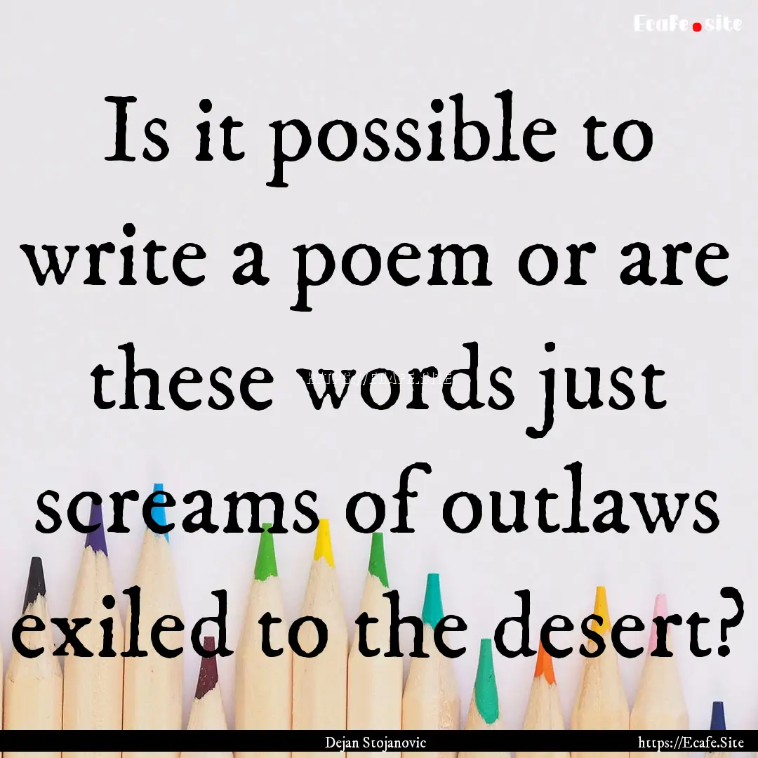 Is it possible to write a poem or are these.... : Quote by Dejan Stojanovic