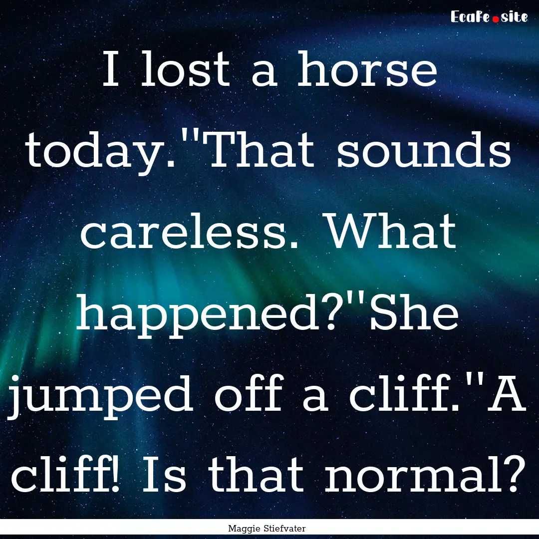 I lost a horse today.''That sounds careless..... : Quote by Maggie Stiefvater