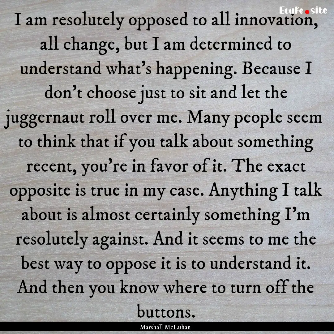 I am resolutely opposed to all innovation,.... : Quote by Marshall McLuhan