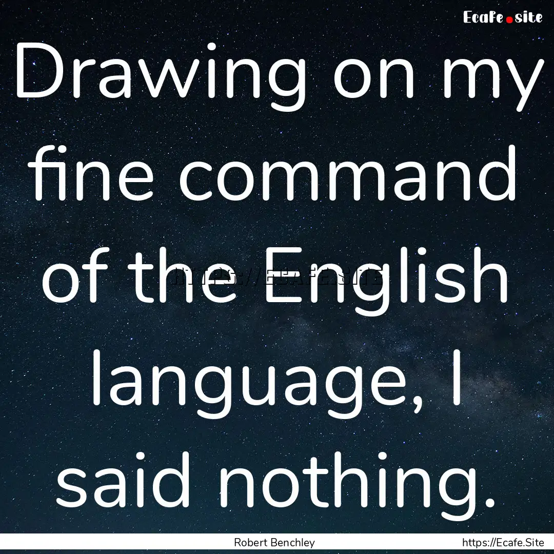 Drawing on my fine command of the English.... : Quote by Robert Benchley