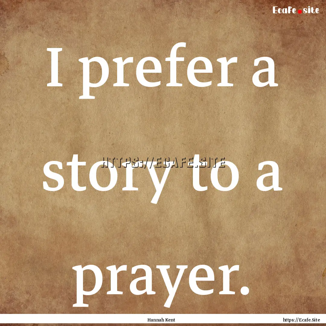 I prefer a story to a prayer. : Quote by Hannah Kent