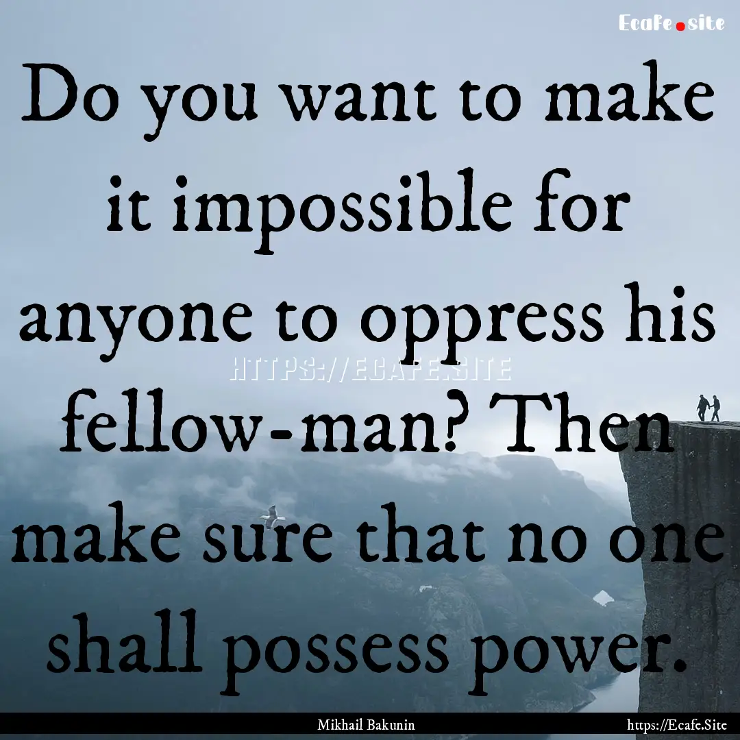 Do you want to make it impossible for anyone.... : Quote by Mikhail Bakunin