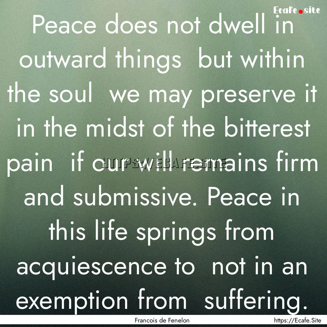 Peace does not dwell in outward things but.... : Quote by Francois de Fenelon