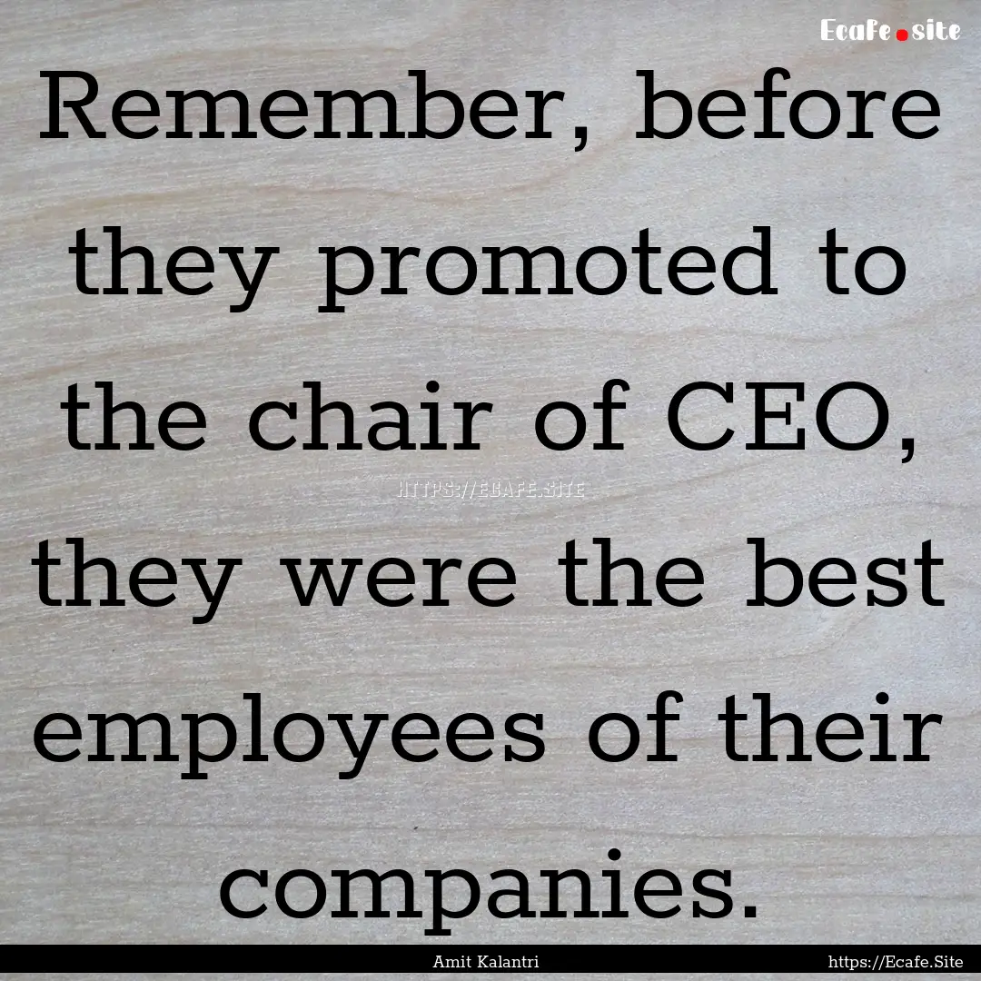 Remember, before they promoted to the chair.... : Quote by Amit Kalantri