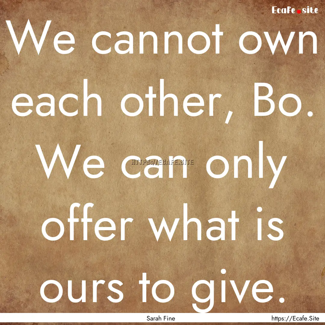 We cannot own each other, Bo. We can only.... : Quote by Sarah Fine