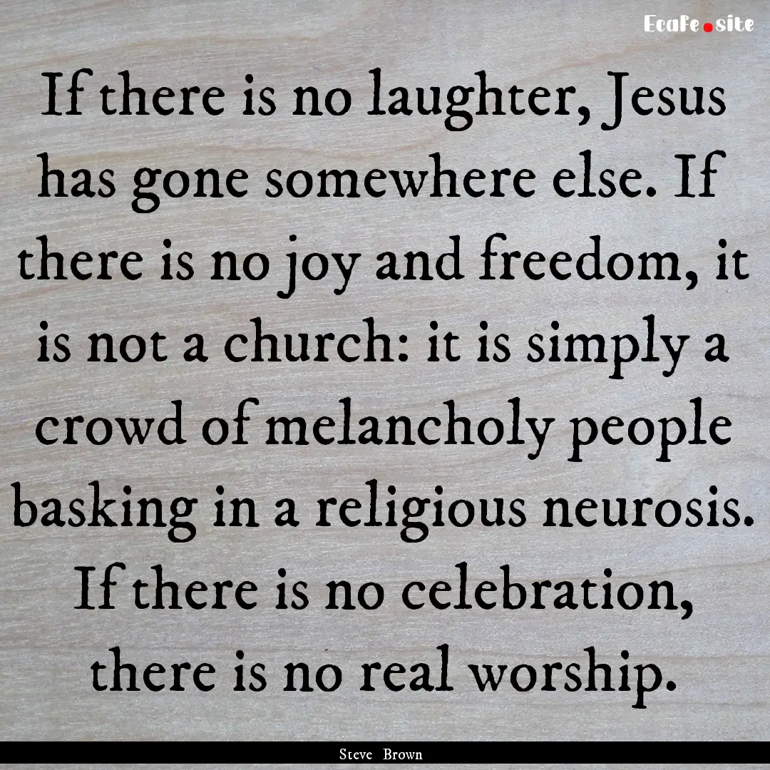 If there is no laughter, Jesus has gone somewhere.... : Quote by Steve Brown