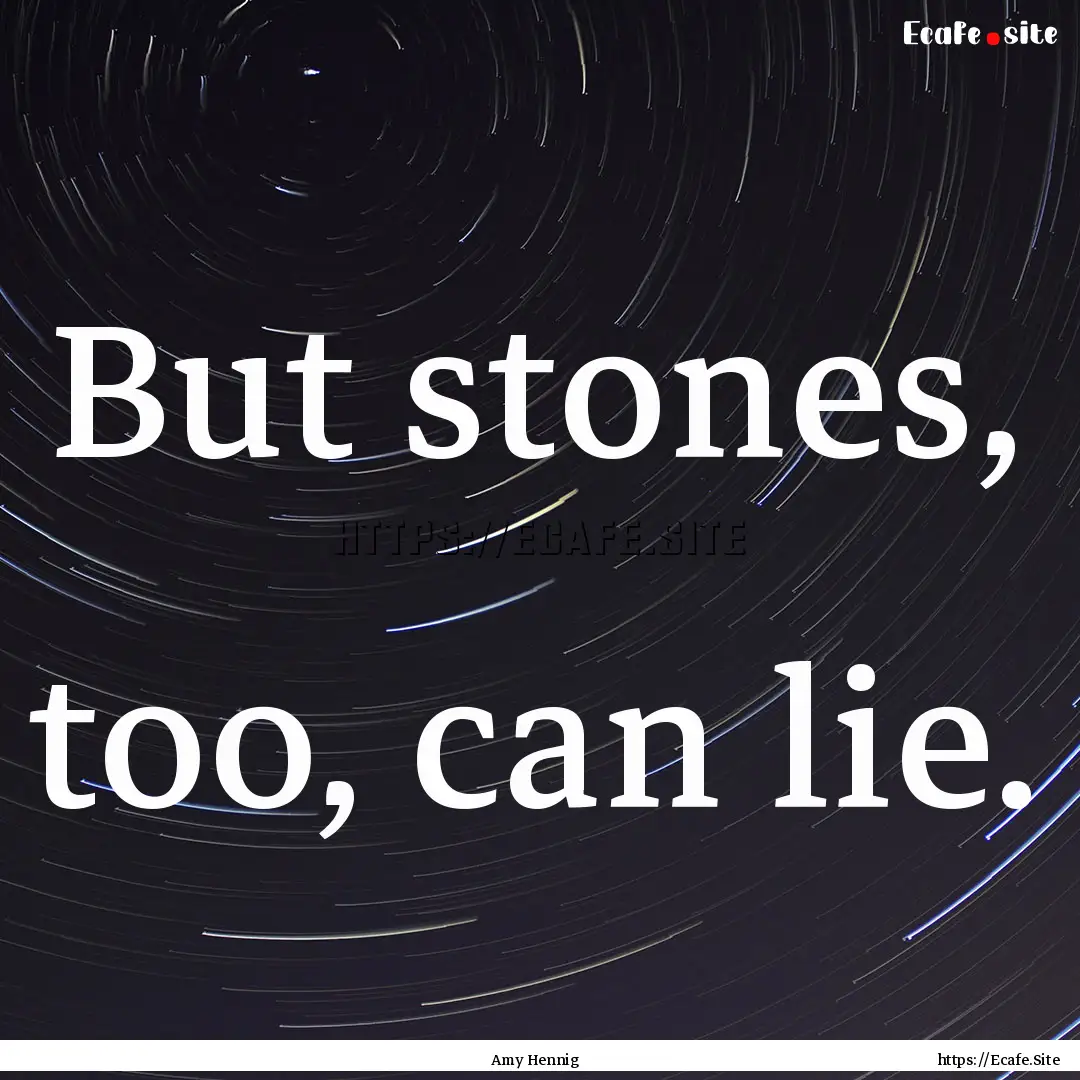 But stones, too, can lie. : Quote by Amy Hennig