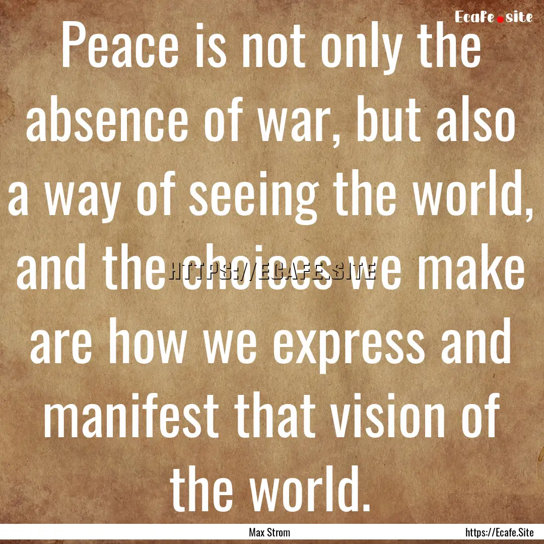 Peace is not only the absence of war, but.... : Quote by Max Strom