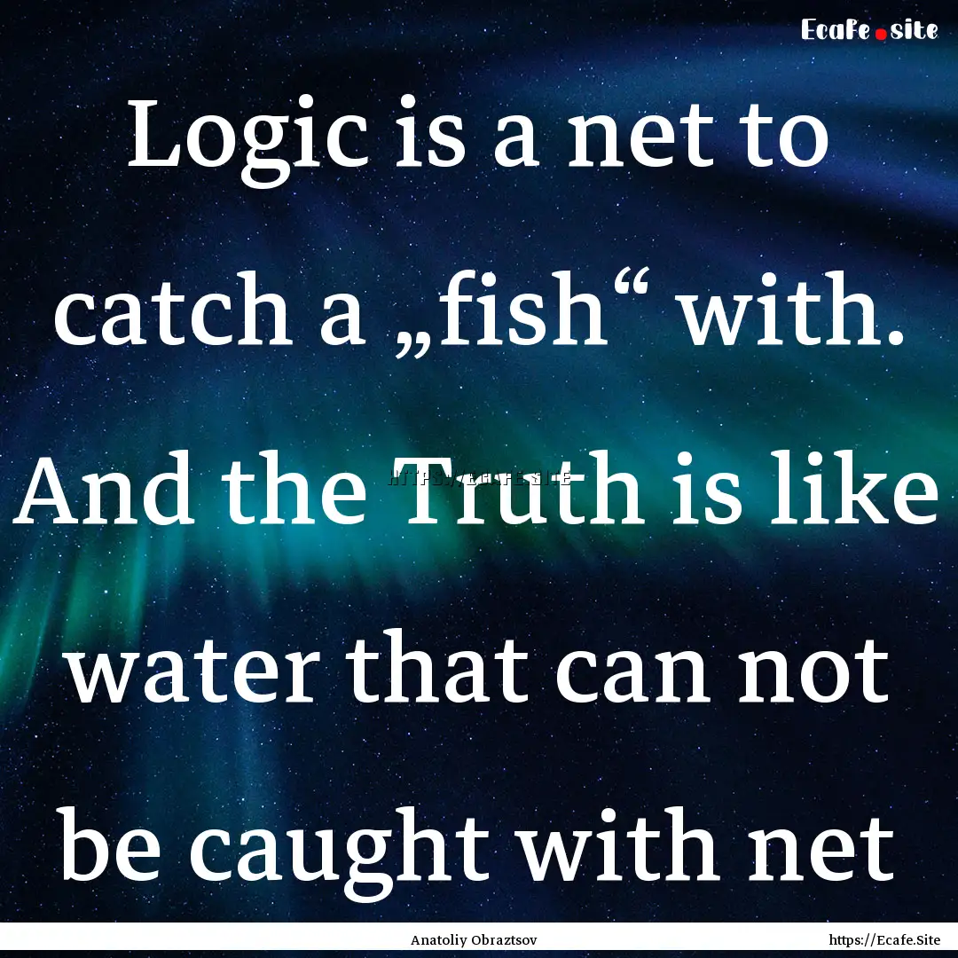 Logic is a net to catch a „fish“ with..... : Quote by Anatoliy Obraztsov