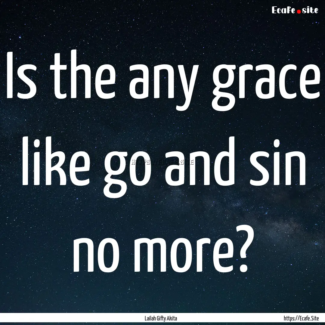 Is the any grace like go and sin no more?.... : Quote by Lailah Gifty Akita