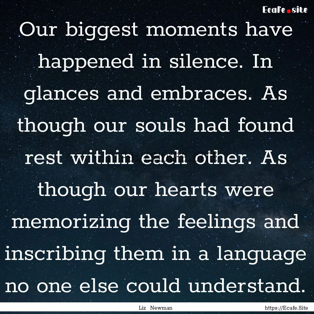 Our biggest moments have happened in silence..... : Quote by Liz Newman