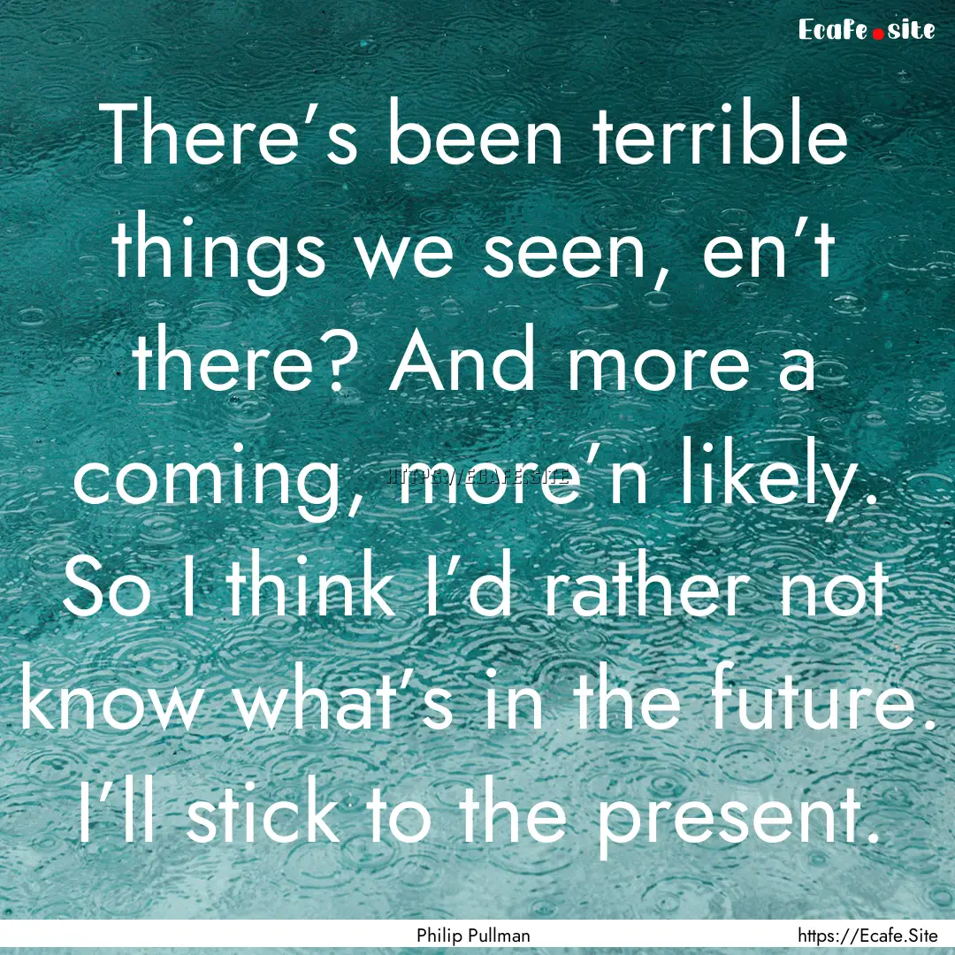 There’s been terrible things we seen, en’t.... : Quote by Philip Pullman