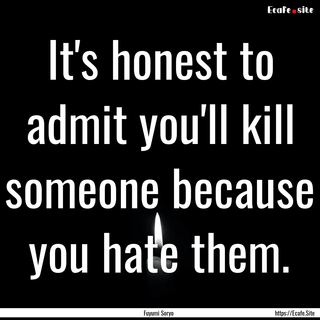 It's honest to admit you'll kill someone.... : Quote by Fuyumi Soryo