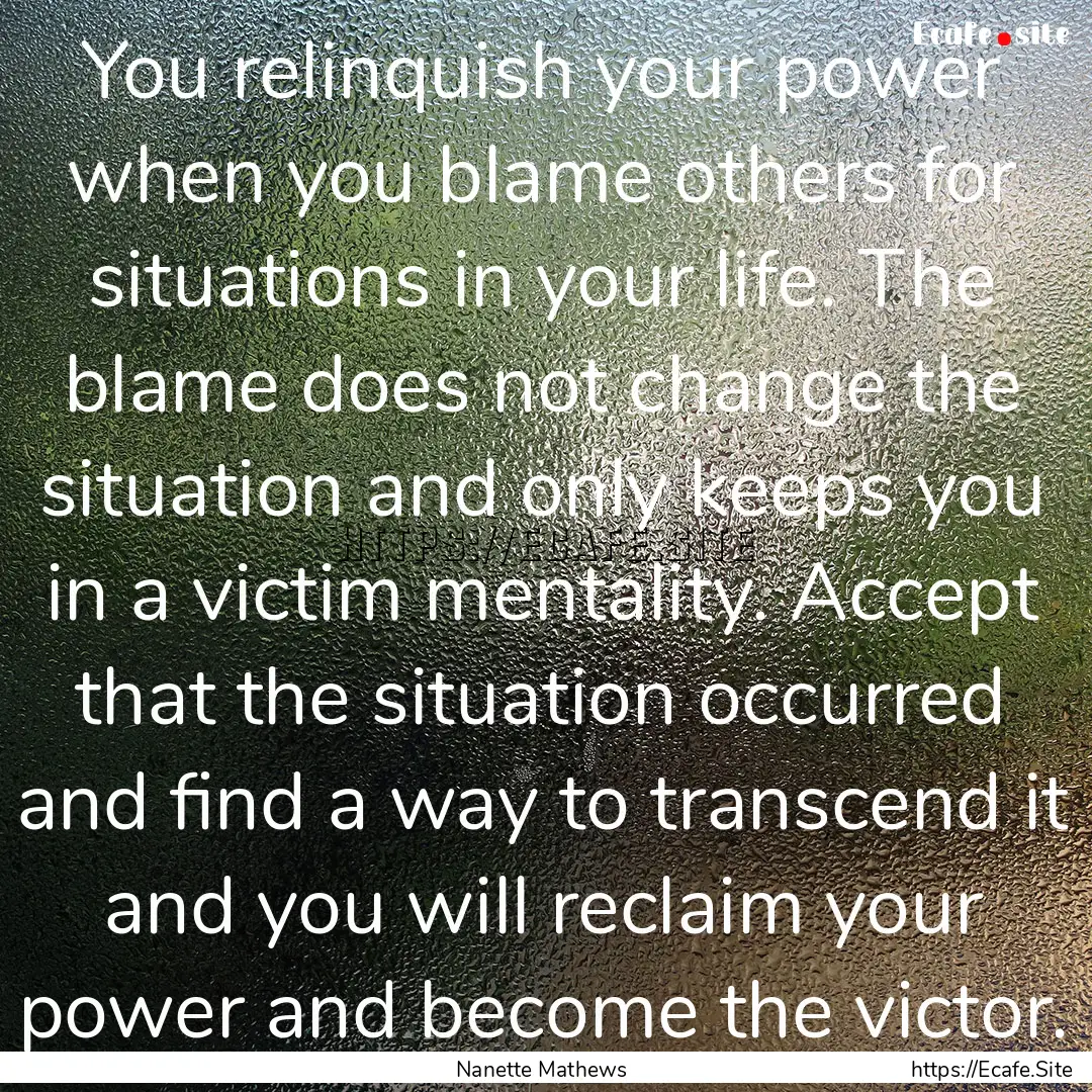 You relinquish your power when you blame.... : Quote by Nanette Mathews