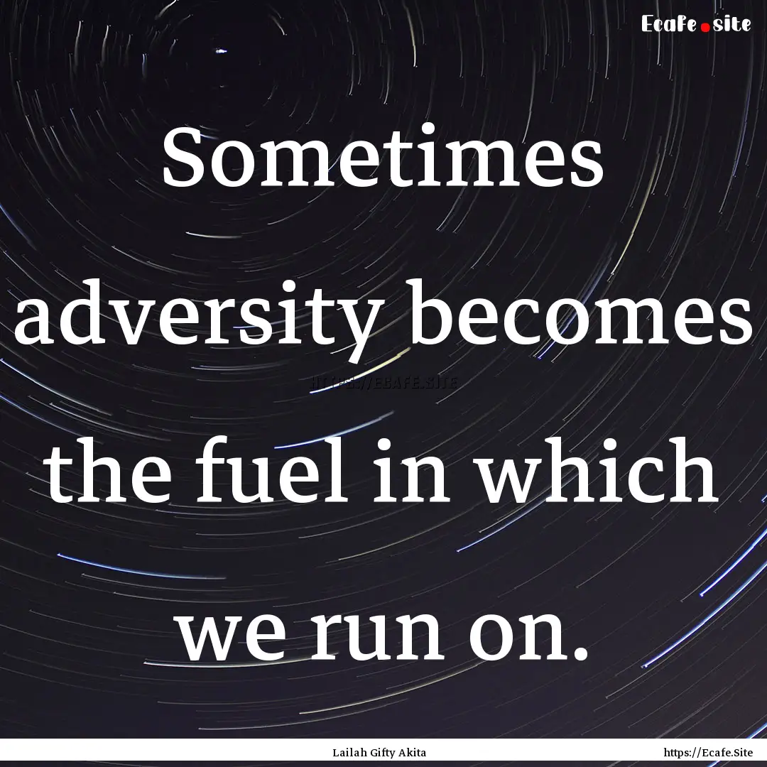 Sometimes adversity becomes the fuel in which.... : Quote by Lailah Gifty Akita