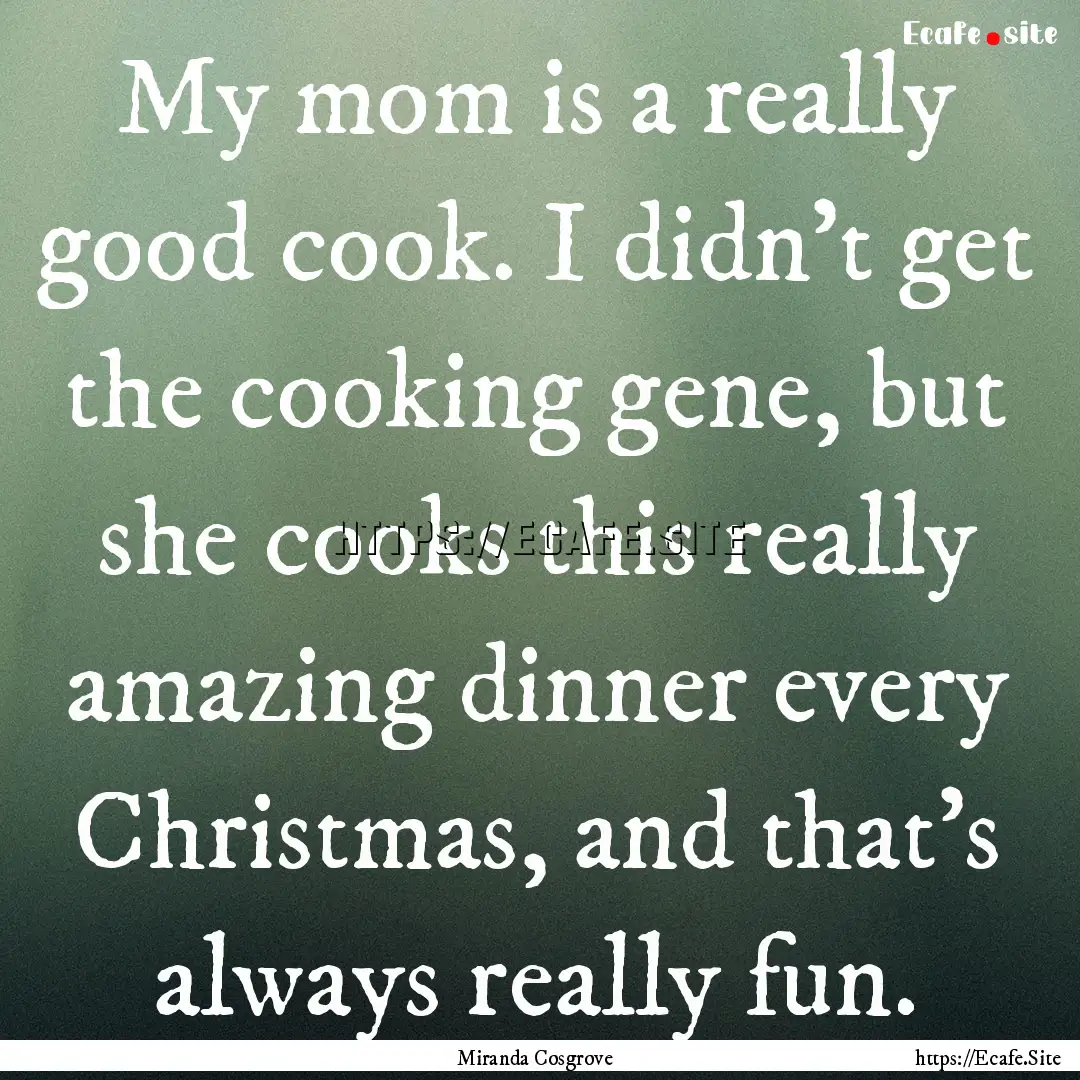 My mom is a really good cook. I didn't get.... : Quote by Miranda Cosgrove