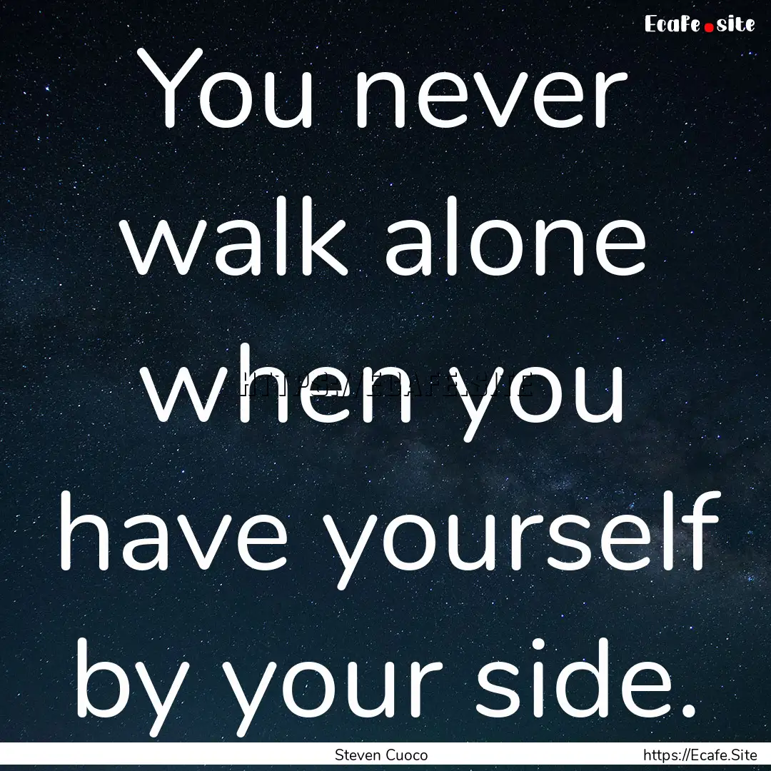 You never walk alone when you have yourself.... : Quote by Steven Cuoco