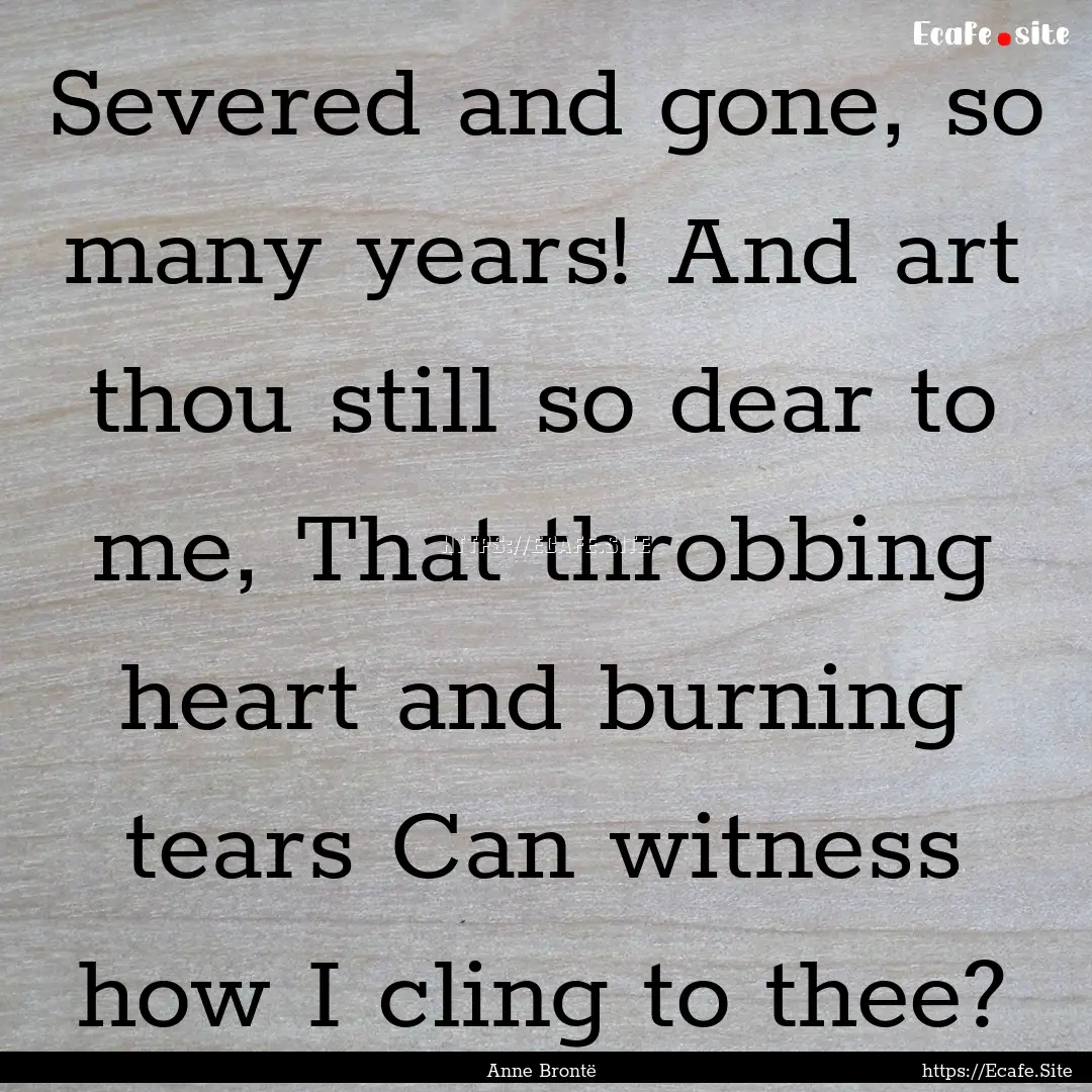 Severed and gone, so many years! And art.... : Quote by Anne Brontë