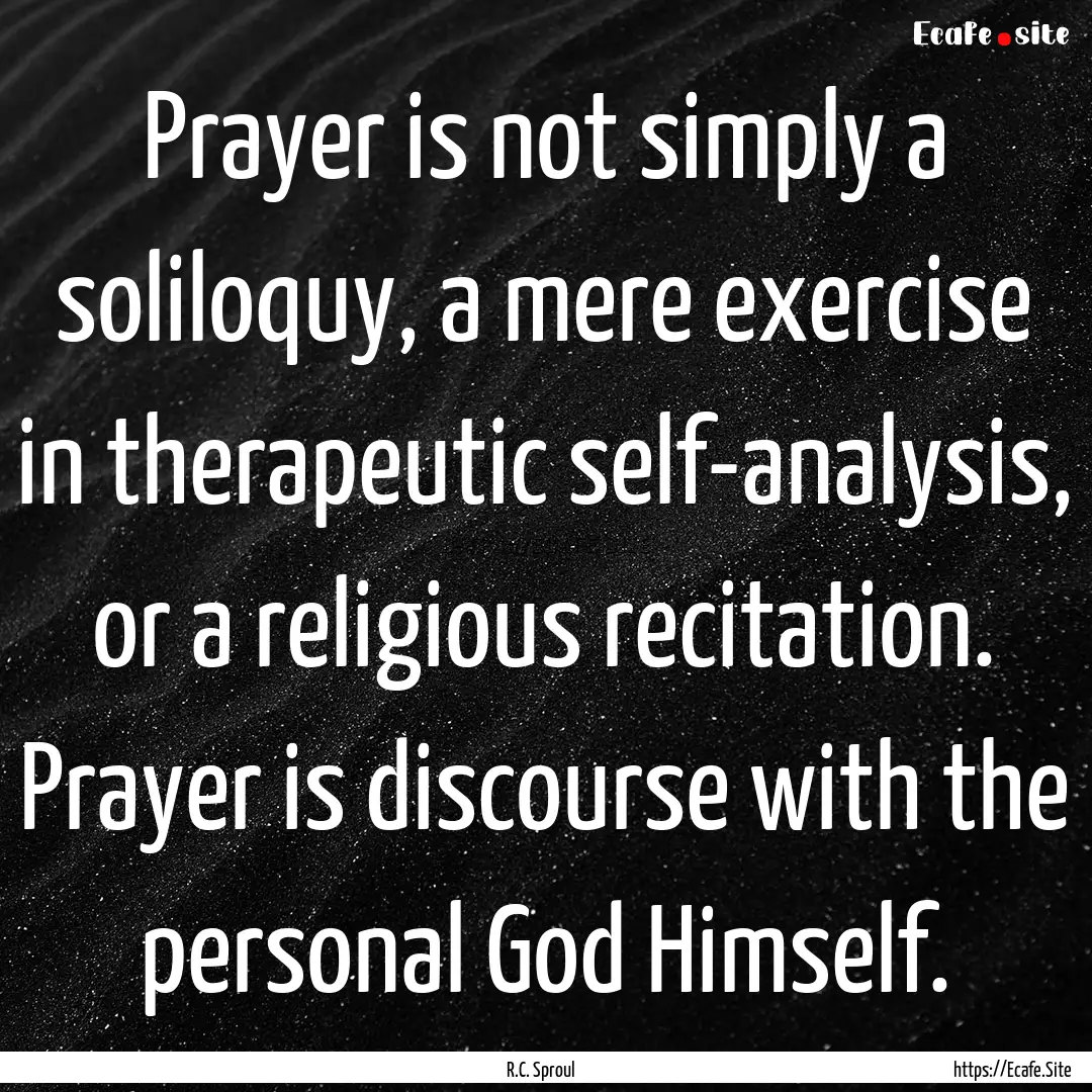 Prayer is not simply a soliloquy, a mere.... : Quote by R.C. Sproul