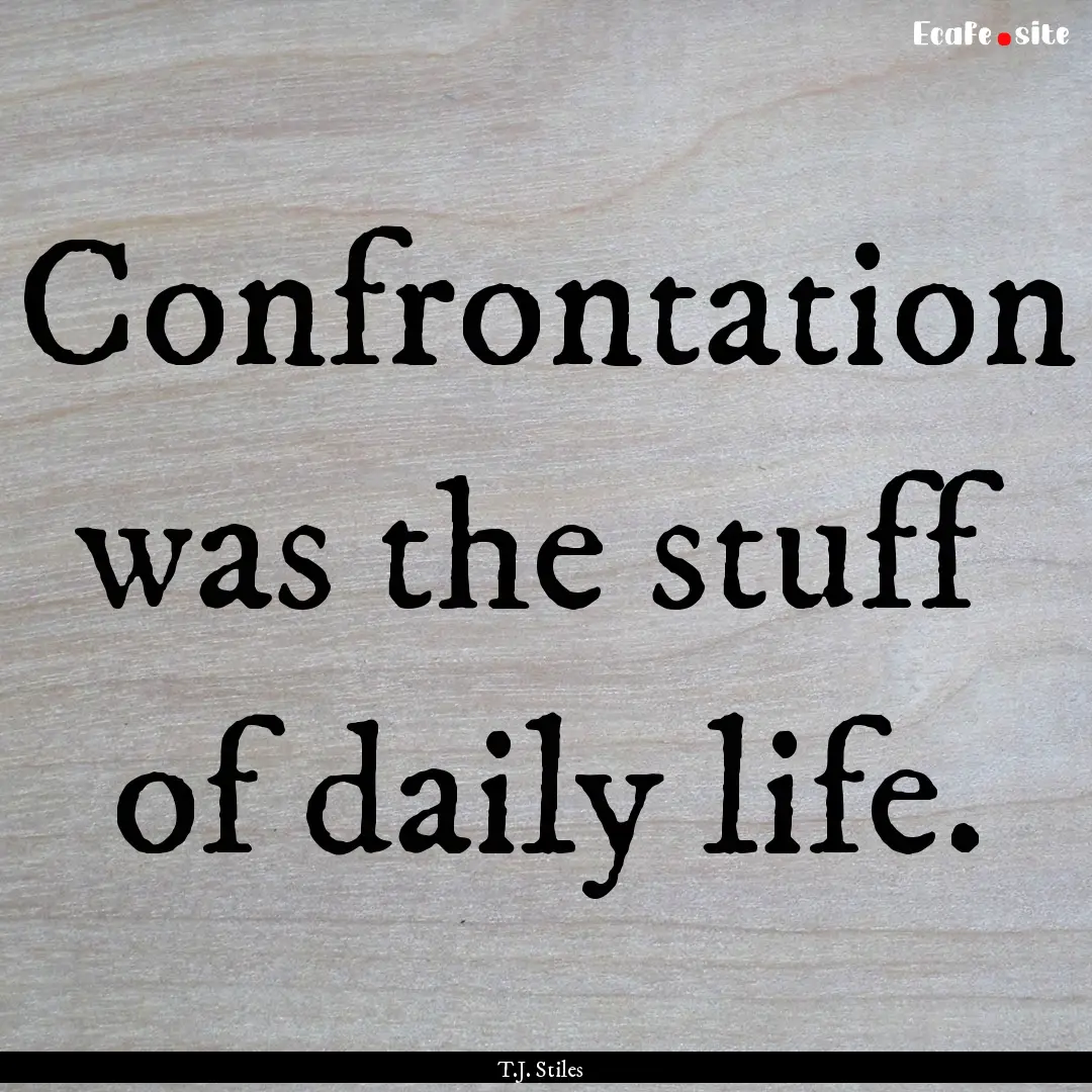 Confrontation was the stuff of daily life..... : Quote by T.J. Stiles