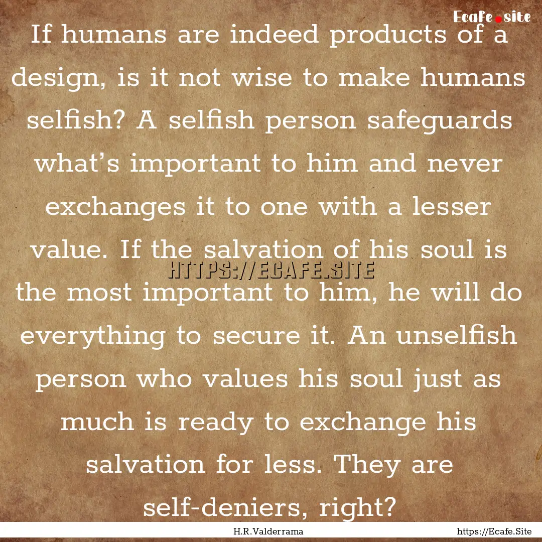 If humans are indeed products of a design,.... : Quote by H.R.Valderrama