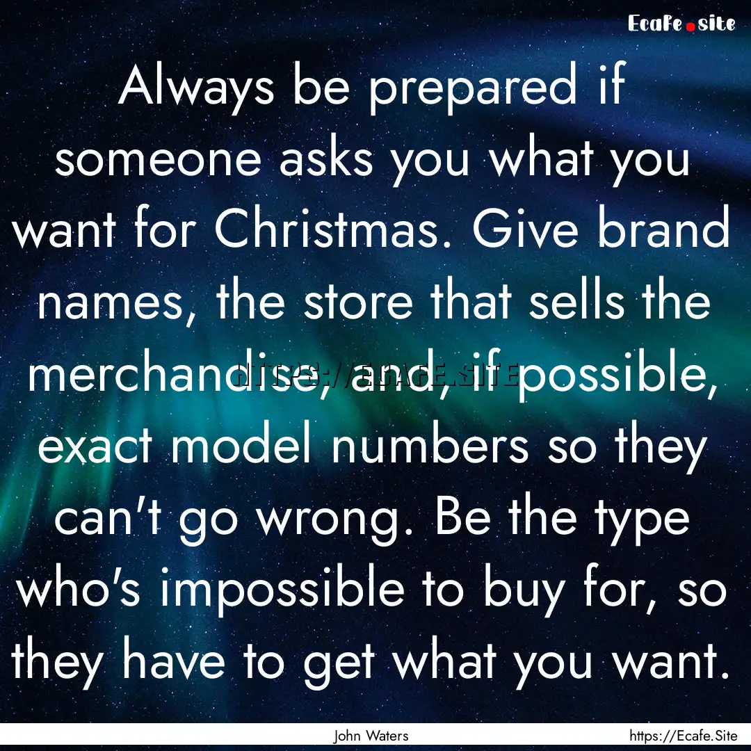 Always be prepared if someone asks you what.... : Quote by John Waters