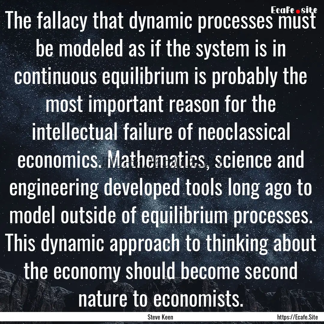 The fallacy that dynamic processes must be.... : Quote by Steve Keen