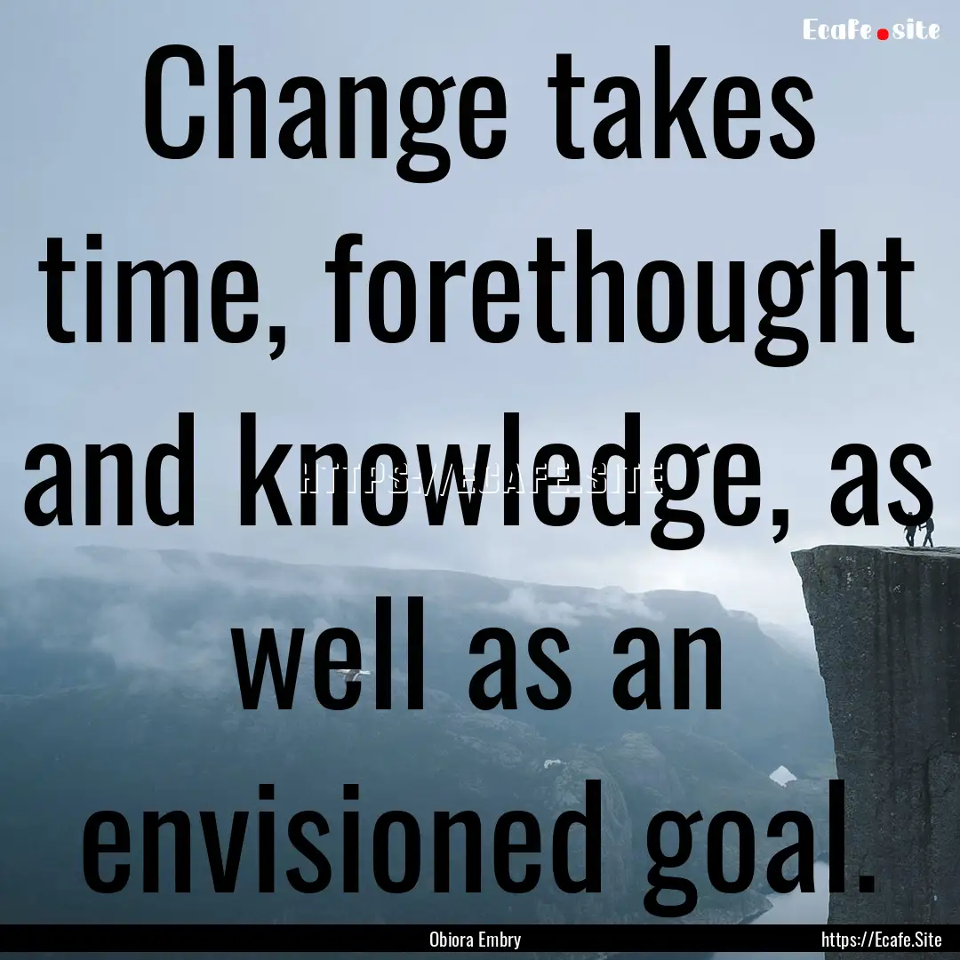 Change takes time, forethought and knowledge,.... : Quote by Obiora Embry