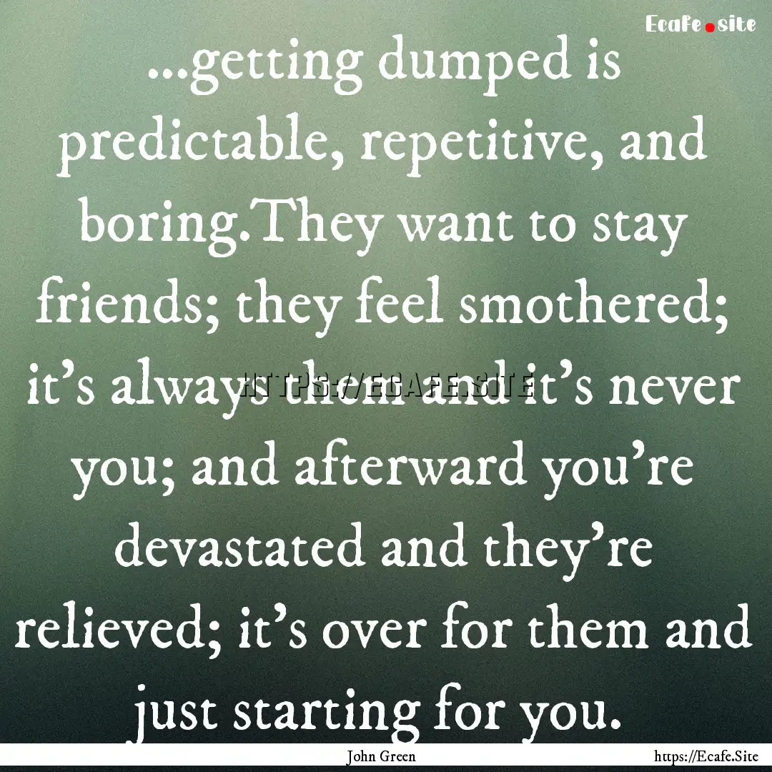 ...getting dumped is predictable, repetitive,.... : Quote by John Green