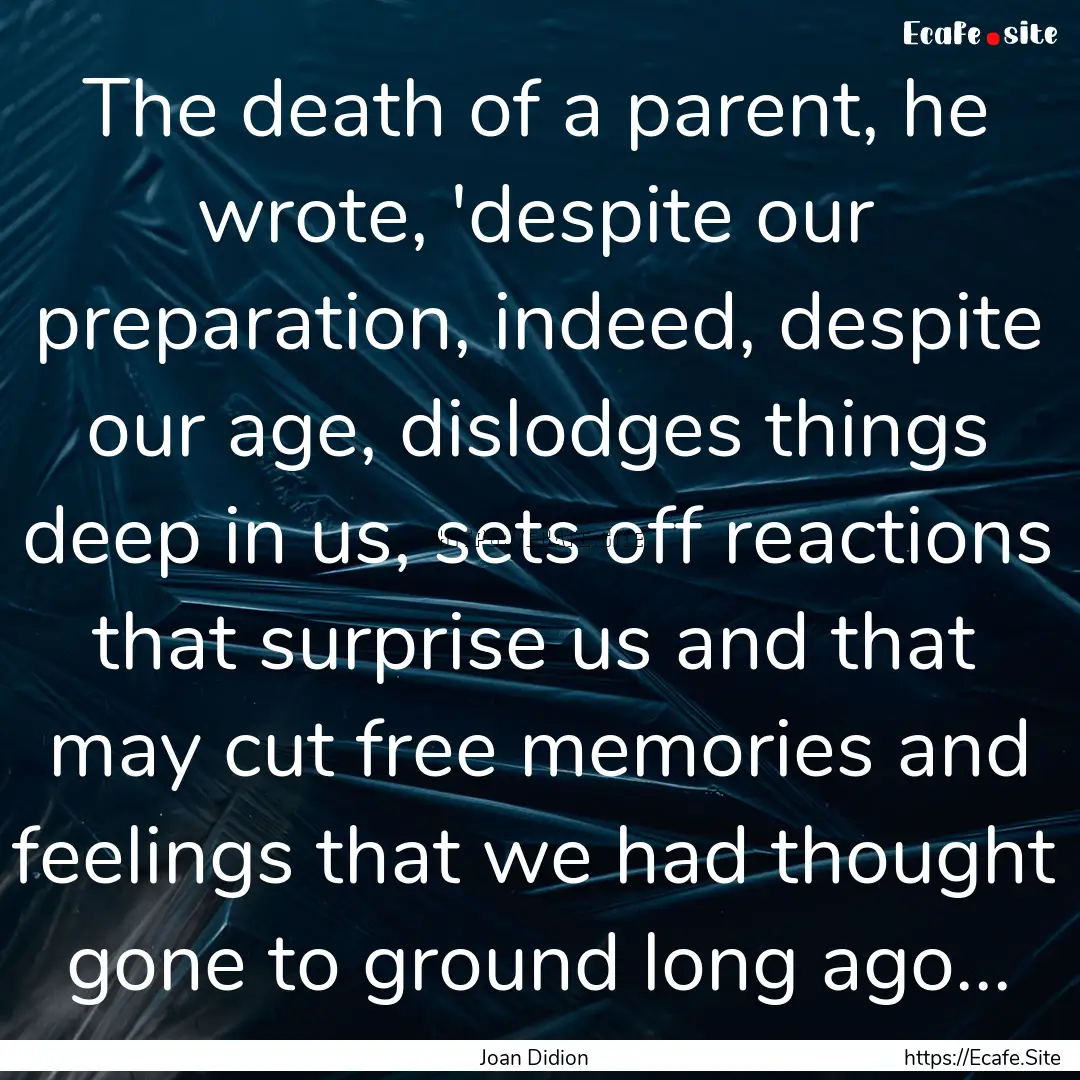 The death of a parent, he wrote, 'despite.... : Quote by Joan Didion