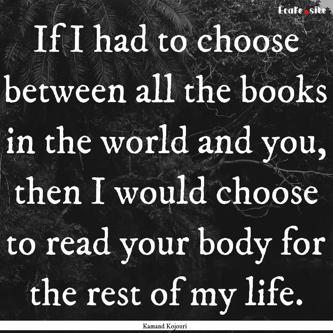 If I had to choose between all the books.... : Quote by Kamand Kojouri