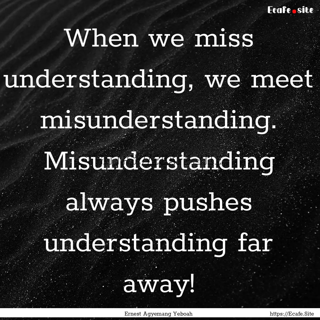 When we miss understanding, we meet misunderstanding..... : Quote by Ernest Agyemang Yeboah