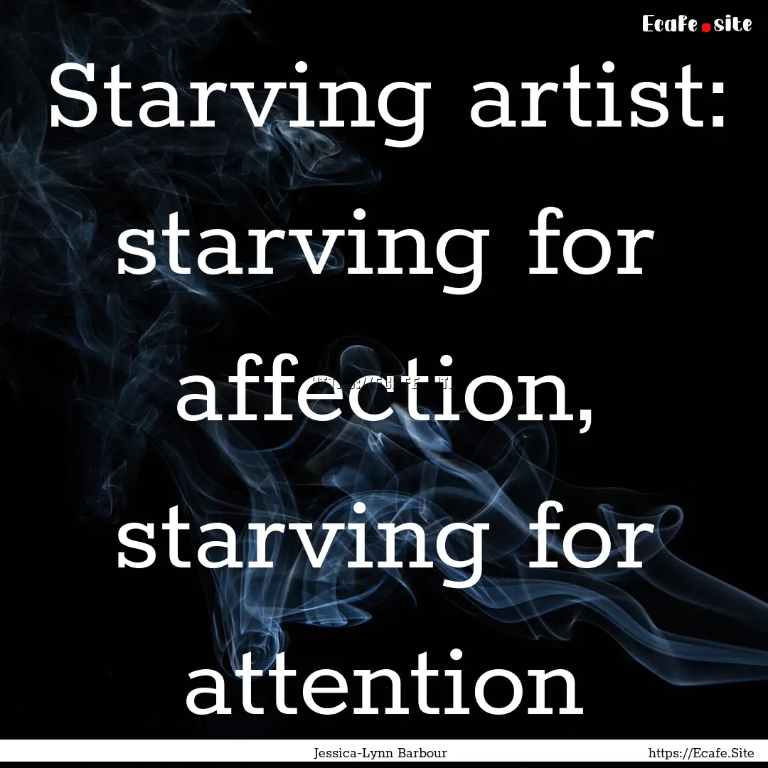 Starving artist: starving for affection,.... : Quote by Jessica-Lynn Barbour