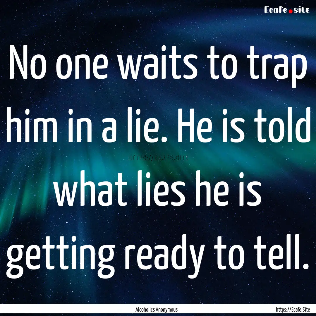 No one waits to trap him in a lie. He is.... : Quote by Alcoholics Anonymous