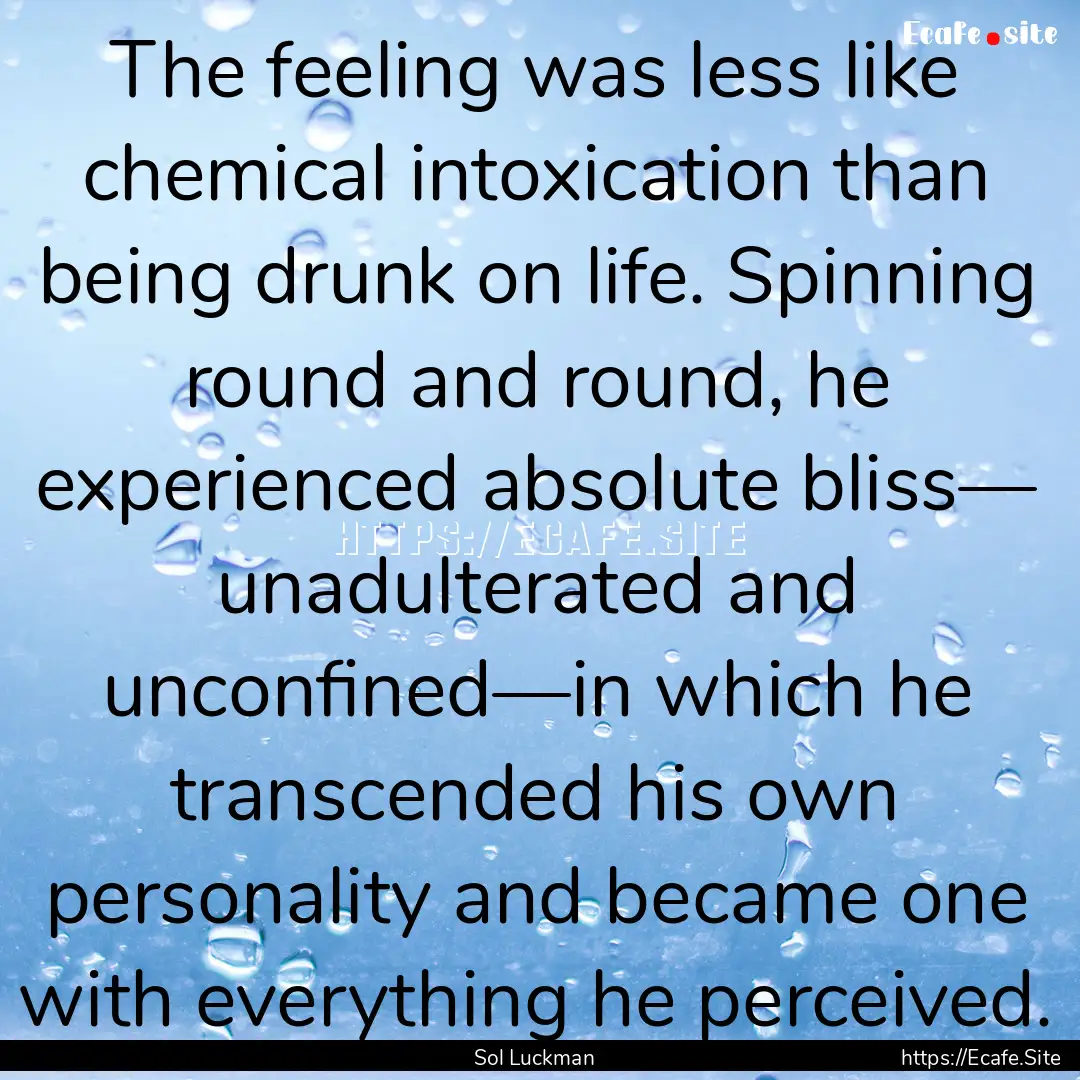 The feeling was less like chemical intoxication.... : Quote by Sol Luckman