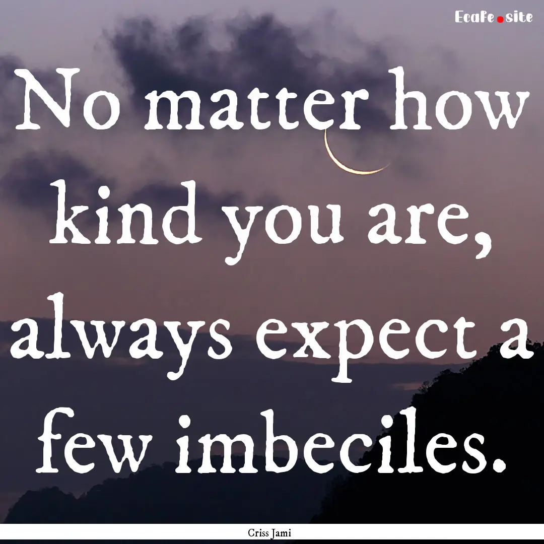 No matter how kind you are, always expect.... : Quote by Criss Jami