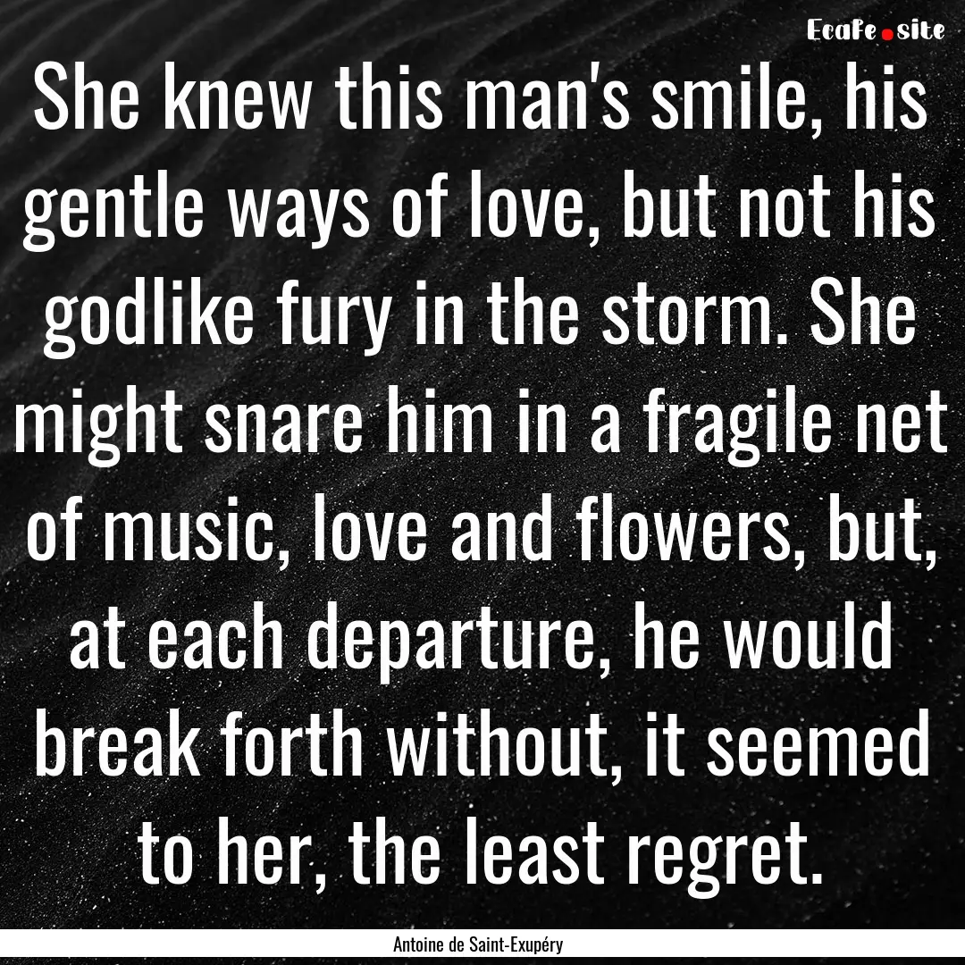 She knew this man's smile, his gentle ways.... : Quote by Antoine de Saint-Exupéry