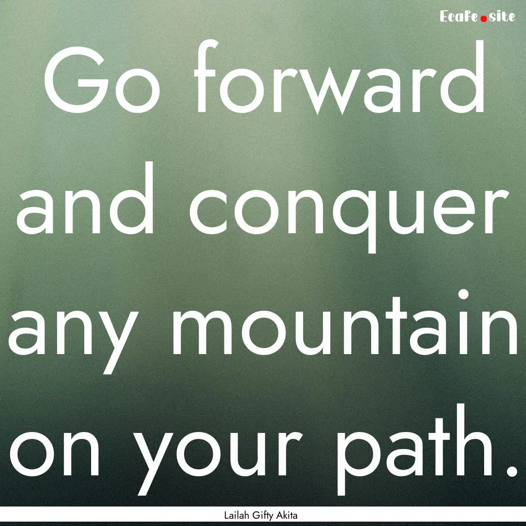 Go forward and conquer any mountain on your.... : Quote by Lailah Gifty Akita