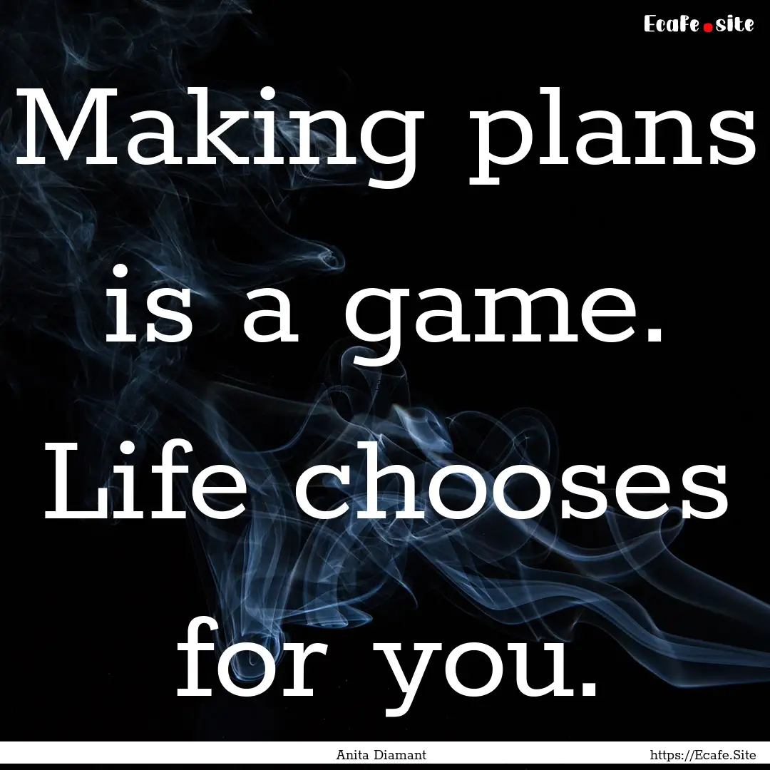 Making plans is a game. Life chooses for.... : Quote by Anita Diamant