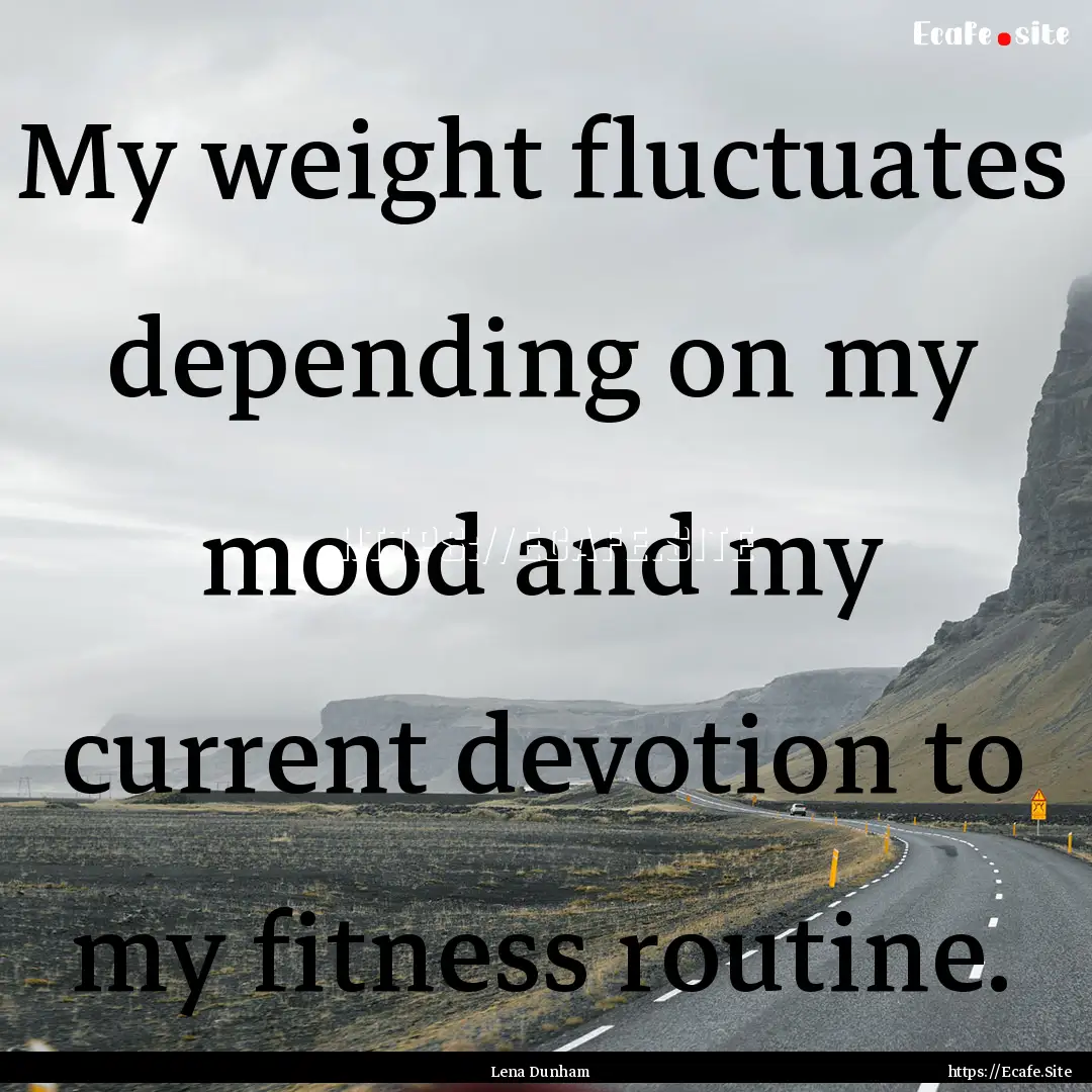 My weight fluctuates depending on my mood.... : Quote by Lena Dunham