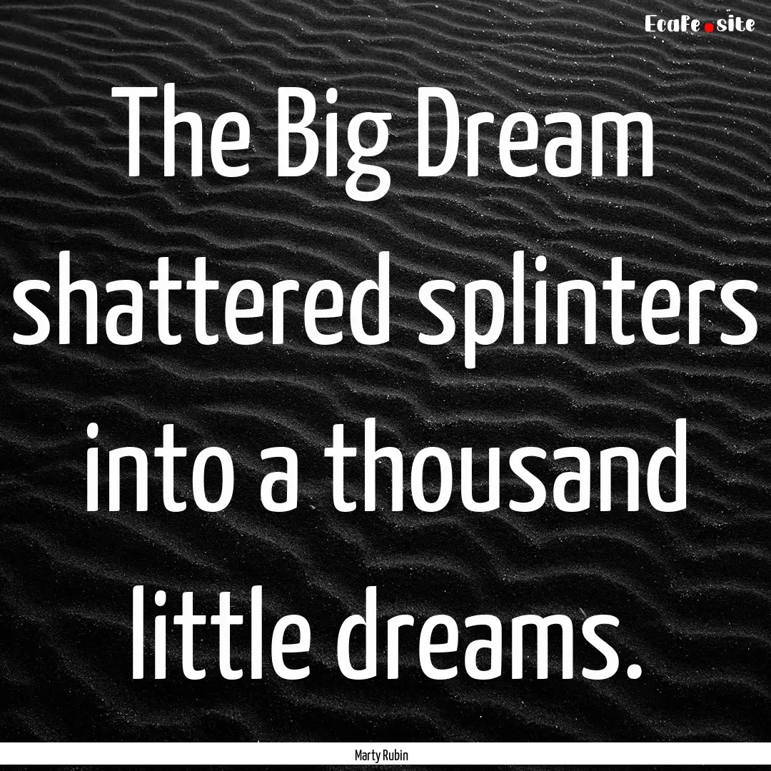 The Big Dream shattered splinters into a.... : Quote by Marty Rubin