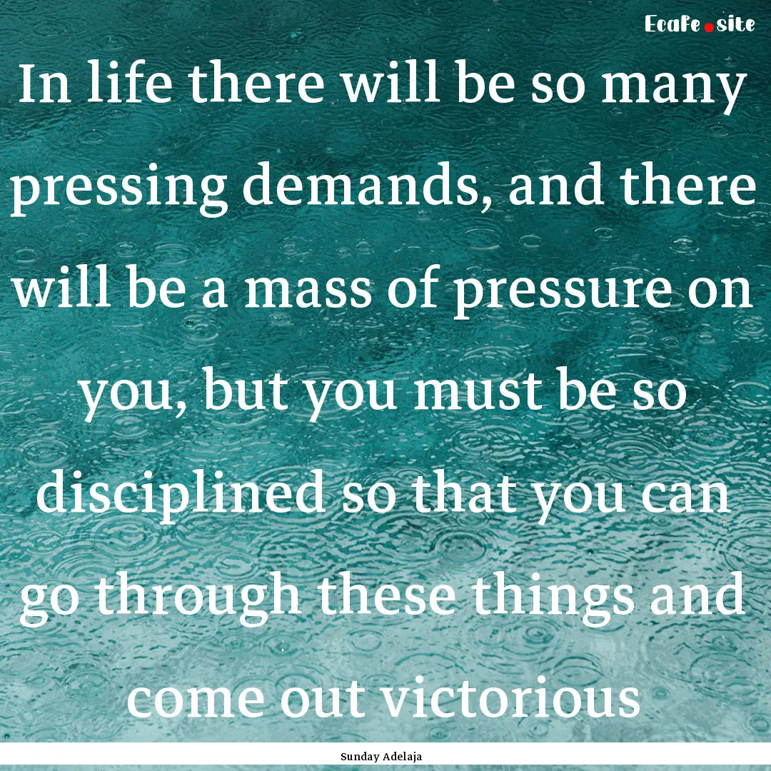 In life there will be so many pressing demands,.... : Quote by Sunday Adelaja