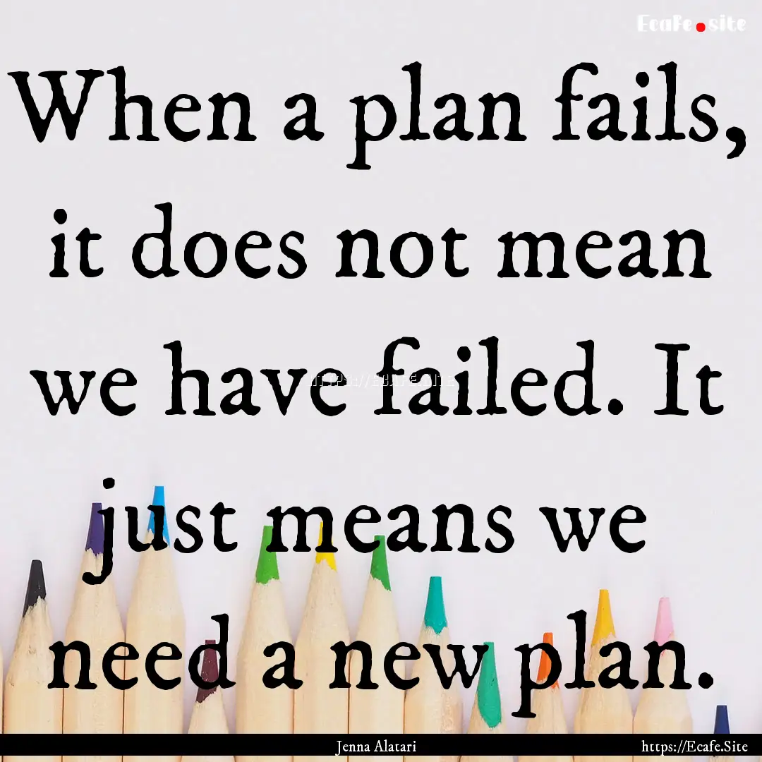 When a plan fails, it does not mean we have.... : Quote by Jenna Alatari