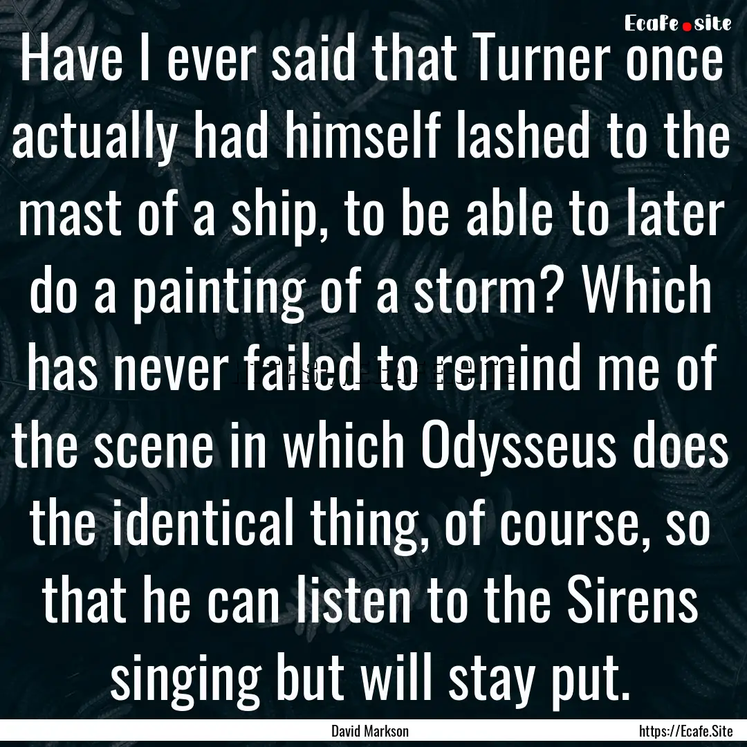 Have I ever said that Turner once actually.... : Quote by David Markson