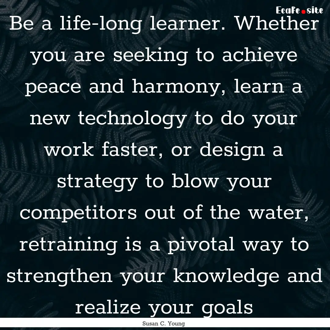 Be a life-long learner. Whether you are seeking.... : Quote by Susan C. Young