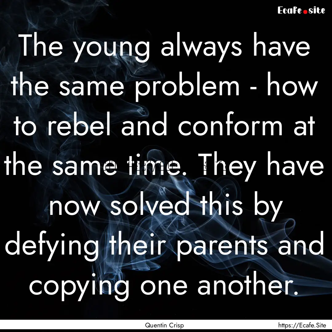 The young always have the same problem -.... : Quote by Quentin Crisp