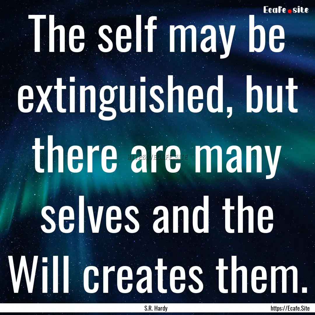 The self may be extinguished, but there are.... : Quote by S.R. Hardy