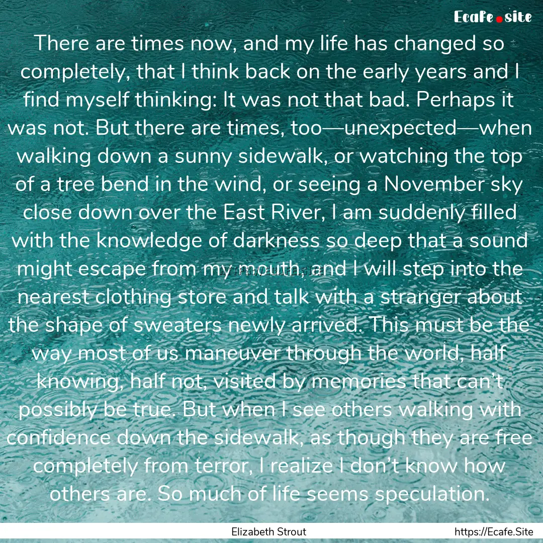 There are times now, and my life has changed.... : Quote by Elizabeth Strout